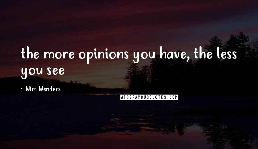 Wim Wenders Quotes: the more opinions you have, the less you see