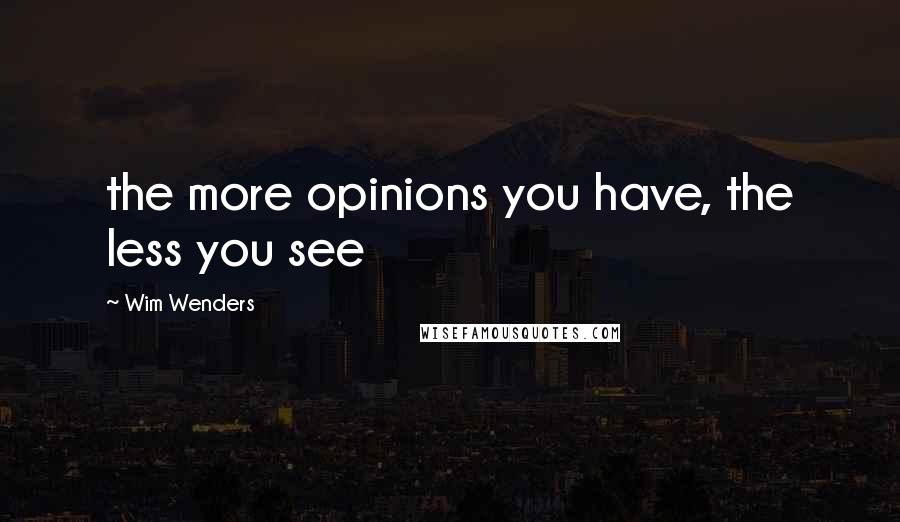 Wim Wenders Quotes: the more opinions you have, the less you see