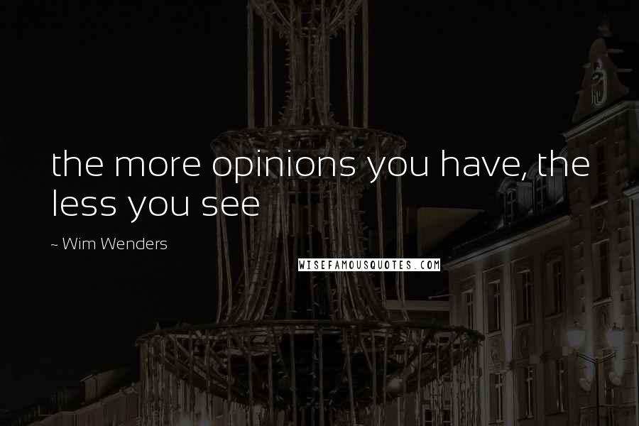 Wim Wenders Quotes: the more opinions you have, the less you see