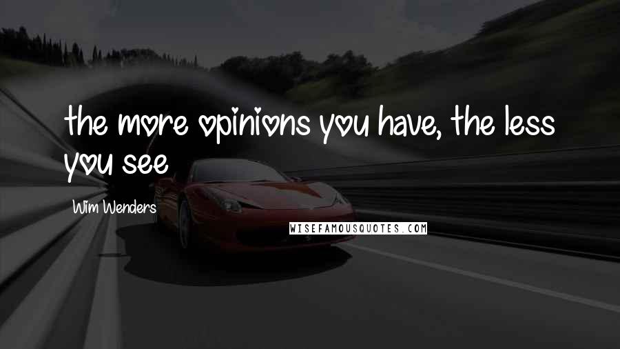 Wim Wenders Quotes: the more opinions you have, the less you see