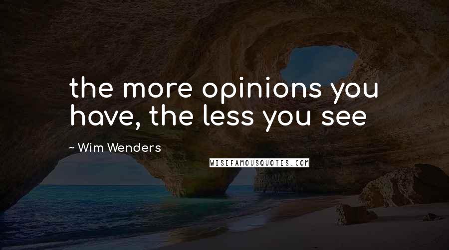 Wim Wenders Quotes: the more opinions you have, the less you see