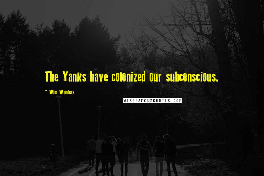 Wim Wenders Quotes: The Yanks have colonized our subconscious.