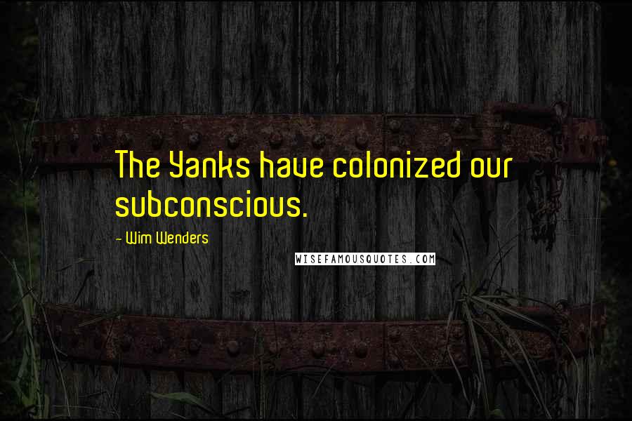 Wim Wenders Quotes: The Yanks have colonized our subconscious.