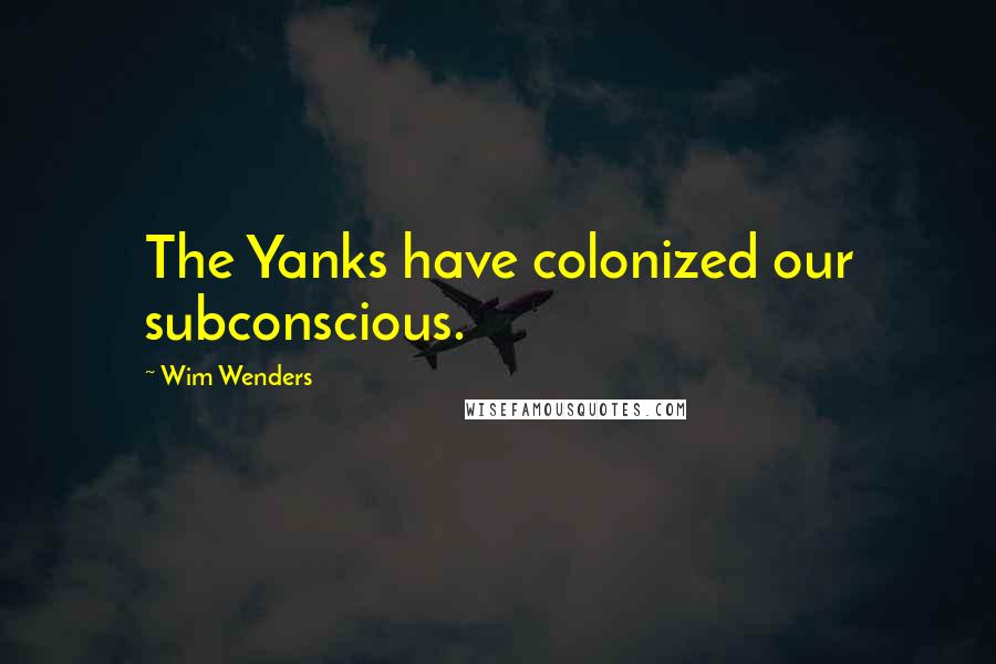 Wim Wenders Quotes: The Yanks have colonized our subconscious.
