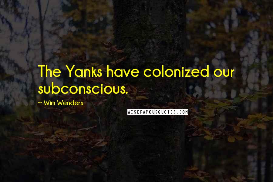 Wim Wenders Quotes: The Yanks have colonized our subconscious.