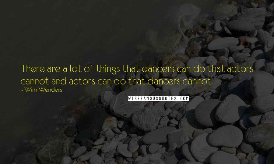 Wim Wenders Quotes: There are a lot of things that dancers can do that actors cannot and actors can do that dancers cannot.