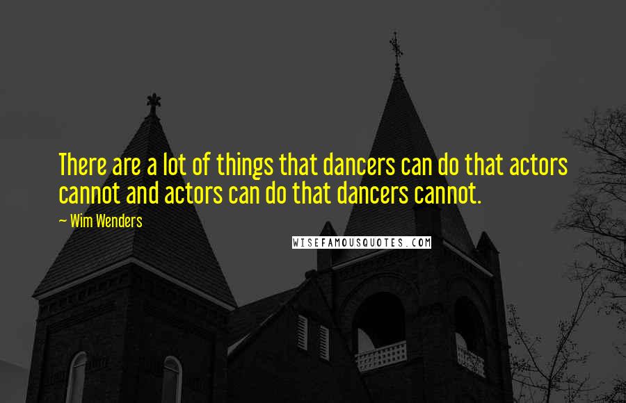 Wim Wenders Quotes: There are a lot of things that dancers can do that actors cannot and actors can do that dancers cannot.