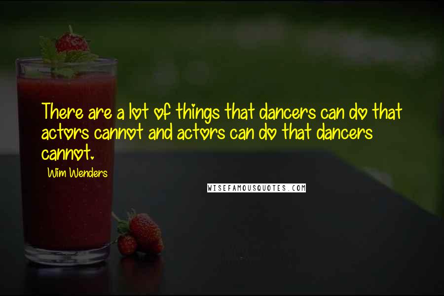 Wim Wenders Quotes: There are a lot of things that dancers can do that actors cannot and actors can do that dancers cannot.