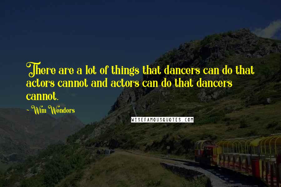 Wim Wenders Quotes: There are a lot of things that dancers can do that actors cannot and actors can do that dancers cannot.
