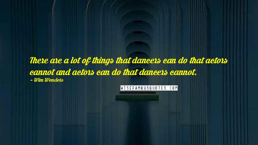Wim Wenders Quotes: There are a lot of things that dancers can do that actors cannot and actors can do that dancers cannot.