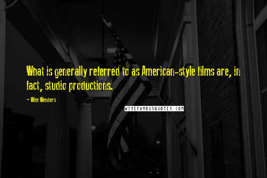 Wim Wenders Quotes: What is generally referred to as American-style films are, in fact, studio productions.