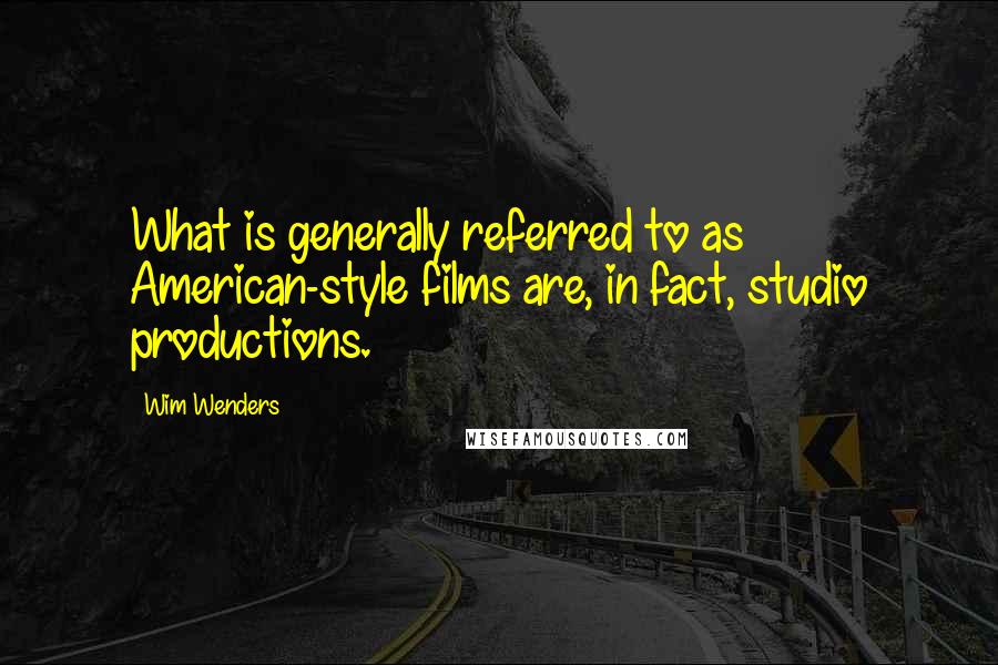 Wim Wenders Quotes: What is generally referred to as American-style films are, in fact, studio productions.