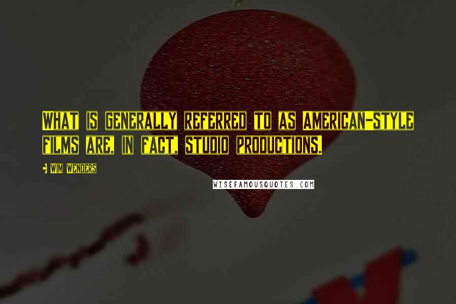 Wim Wenders Quotes: What is generally referred to as American-style films are, in fact, studio productions.