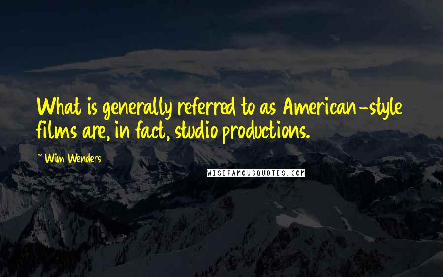 Wim Wenders Quotes: What is generally referred to as American-style films are, in fact, studio productions.