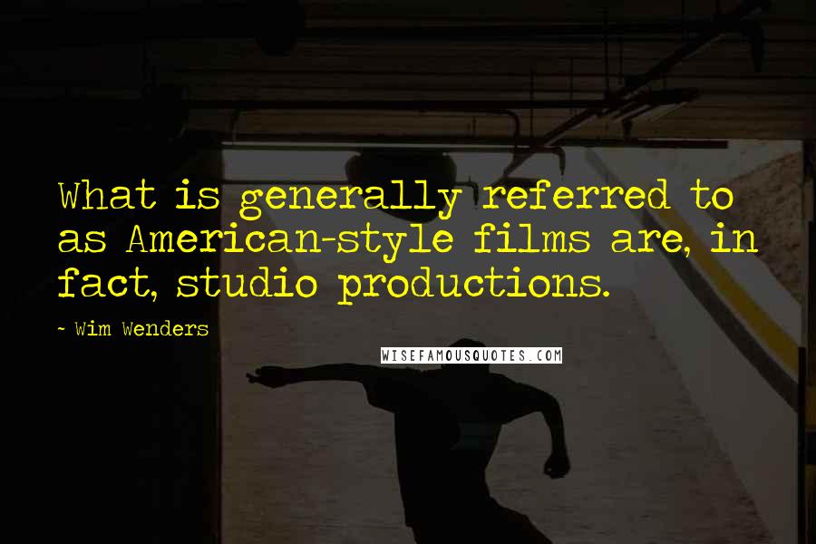 Wim Wenders Quotes: What is generally referred to as American-style films are, in fact, studio productions.