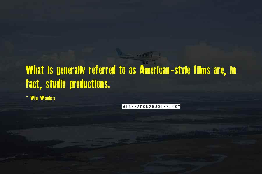 Wim Wenders Quotes: What is generally referred to as American-style films are, in fact, studio productions.