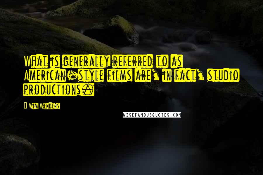 Wim Wenders Quotes: What is generally referred to as American-style films are, in fact, studio productions.