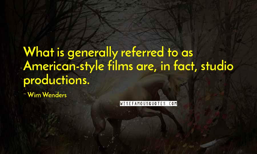 Wim Wenders Quotes: What is generally referred to as American-style films are, in fact, studio productions.