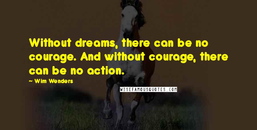 Wim Wenders Quotes: Without dreams, there can be no courage. And without courage, there can be no action.