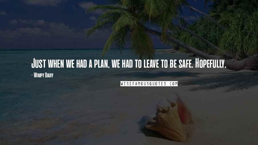 Wimpy Diary Quotes: Just when we had a plan, we had to leave to be safe. Hopefully,