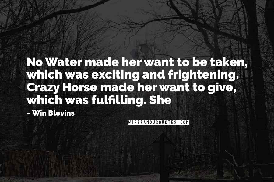 Win Blevins Quotes: No Water made her want to be taken, which was exciting and frightening. Crazy Horse made her want to give, which was fulfilling. She