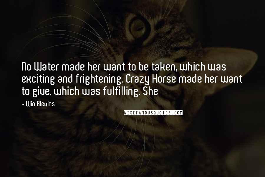 Win Blevins Quotes: No Water made her want to be taken, which was exciting and frightening. Crazy Horse made her want to give, which was fulfilling. She
