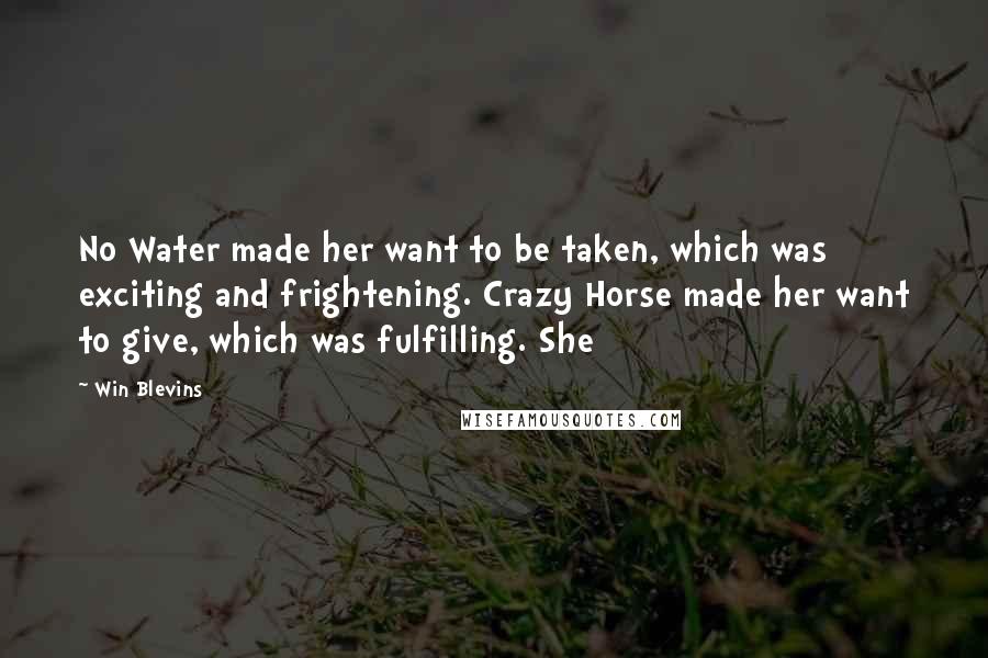 Win Blevins Quotes: No Water made her want to be taken, which was exciting and frightening. Crazy Horse made her want to give, which was fulfilling. She