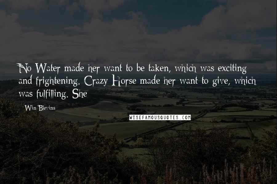 Win Blevins Quotes: No Water made her want to be taken, which was exciting and frightening. Crazy Horse made her want to give, which was fulfilling. She