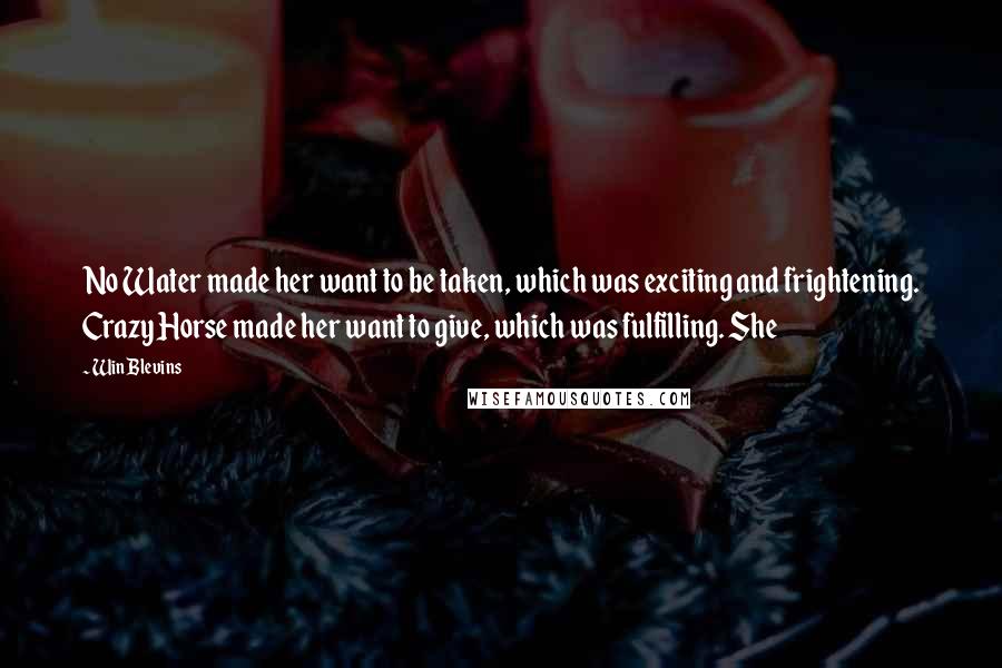 Win Blevins Quotes: No Water made her want to be taken, which was exciting and frightening. Crazy Horse made her want to give, which was fulfilling. She