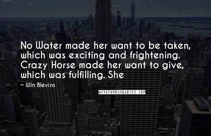 Win Blevins Quotes: No Water made her want to be taken, which was exciting and frightening. Crazy Horse made her want to give, which was fulfilling. She