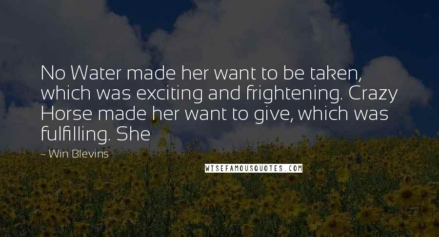 Win Blevins Quotes: No Water made her want to be taken, which was exciting and frightening. Crazy Horse made her want to give, which was fulfilling. She