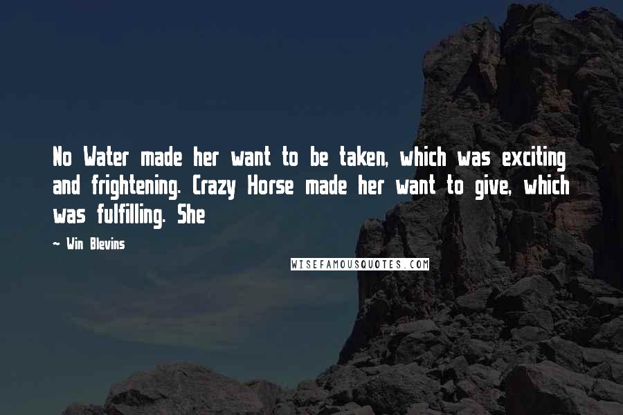 Win Blevins Quotes: No Water made her want to be taken, which was exciting and frightening. Crazy Horse made her want to give, which was fulfilling. She