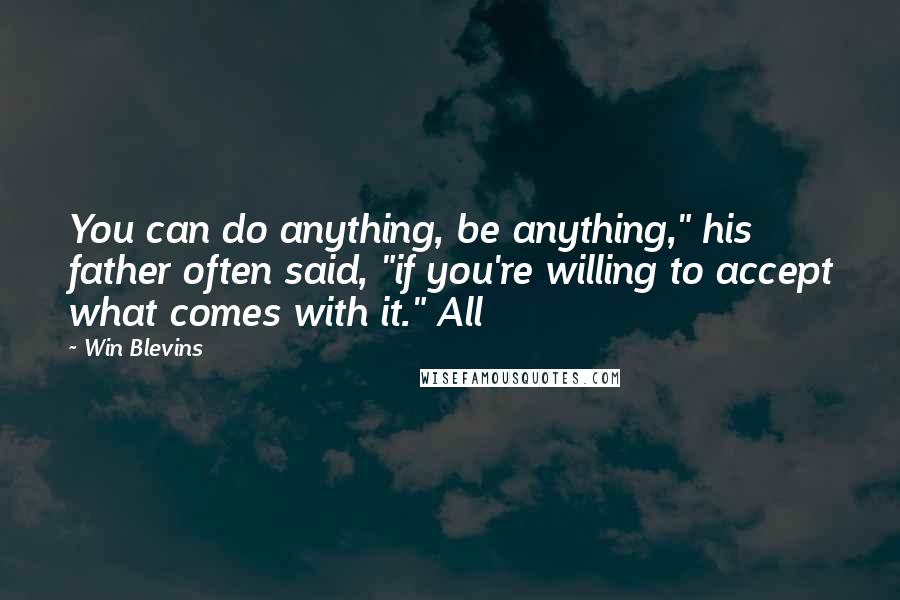 Win Blevins Quotes: You can do anything, be anything," his father often said, "if you're willing to accept what comes with it." All