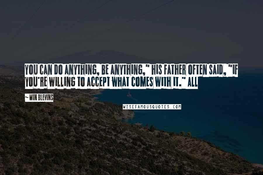 Win Blevins Quotes: You can do anything, be anything," his father often said, "if you're willing to accept what comes with it." All