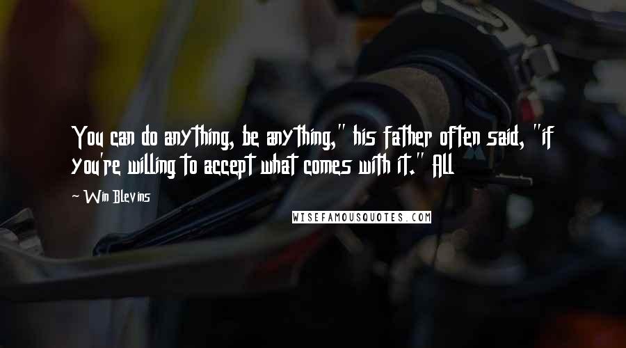 Win Blevins Quotes: You can do anything, be anything," his father often said, "if you're willing to accept what comes with it." All