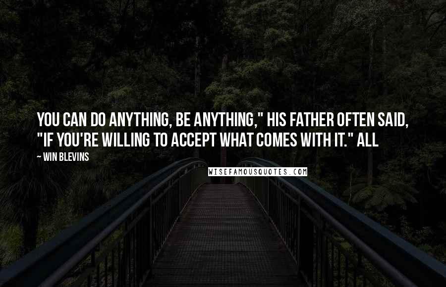 Win Blevins Quotes: You can do anything, be anything," his father often said, "if you're willing to accept what comes with it." All