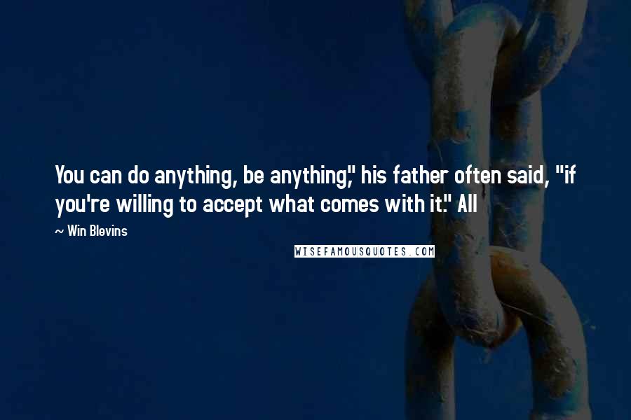 Win Blevins Quotes: You can do anything, be anything," his father often said, "if you're willing to accept what comes with it." All