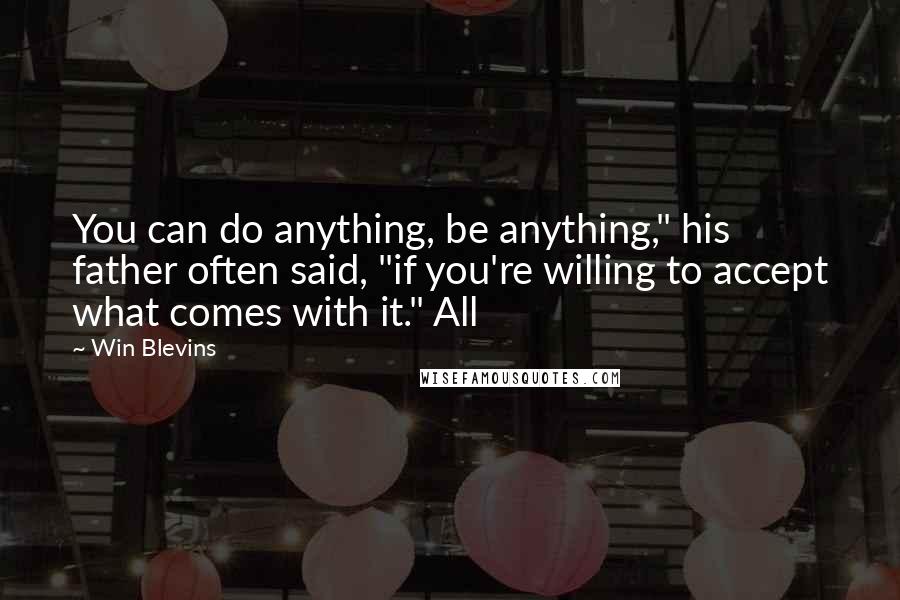 Win Blevins Quotes: You can do anything, be anything," his father often said, "if you're willing to accept what comes with it." All