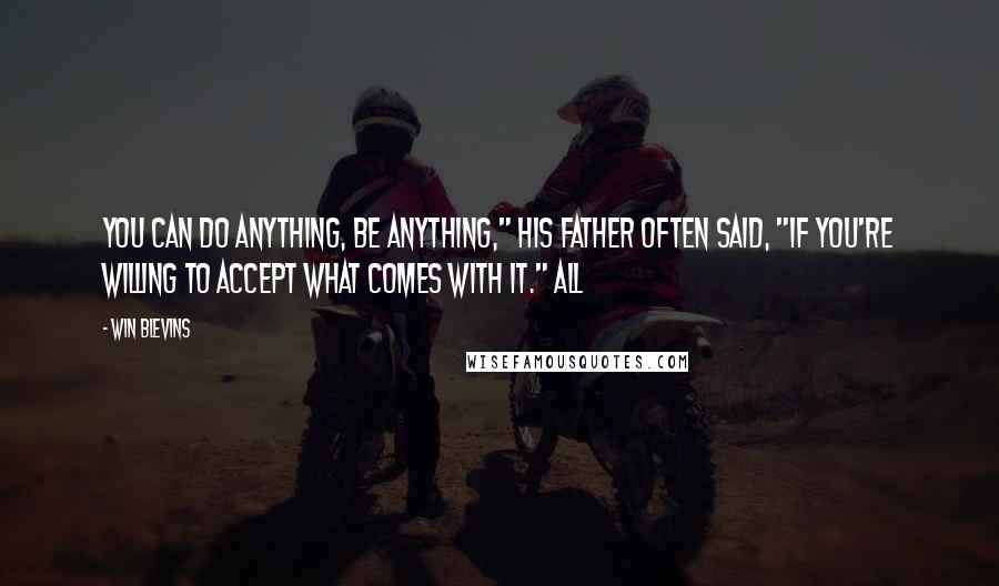 Win Blevins Quotes: You can do anything, be anything," his father often said, "if you're willing to accept what comes with it." All