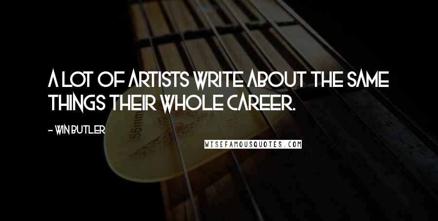 Win Butler Quotes: A lot of artists write about the same things their whole career.