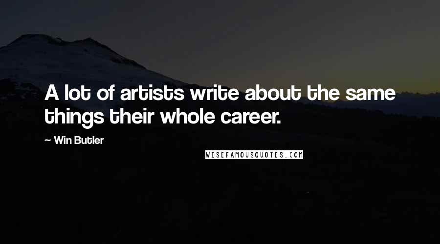Win Butler Quotes: A lot of artists write about the same things their whole career.
