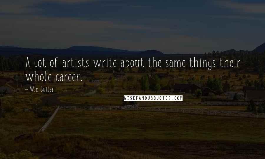 Win Butler Quotes: A lot of artists write about the same things their whole career.