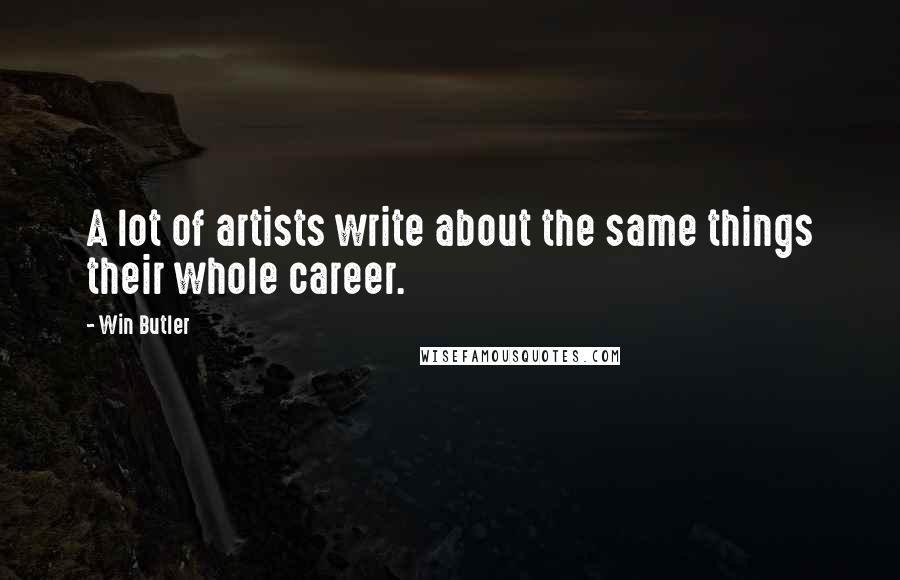 Win Butler Quotes: A lot of artists write about the same things their whole career.
