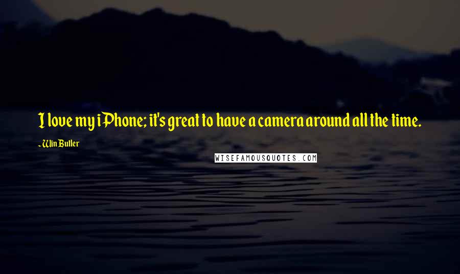 Win Butler Quotes: I love my iPhone; it's great to have a camera around all the time.