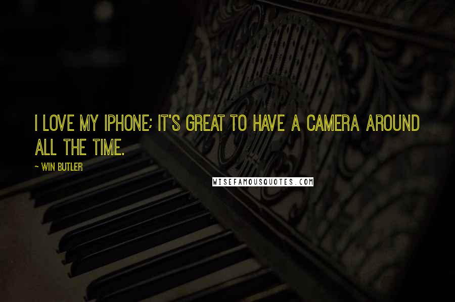 Win Butler Quotes: I love my iPhone; it's great to have a camera around all the time.