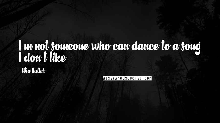 Win Butler Quotes: I'm not someone who can dance to a song I don't like.