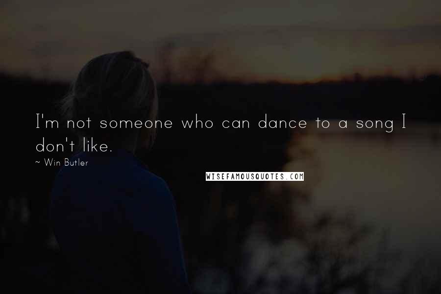 Win Butler Quotes: I'm not someone who can dance to a song I don't like.