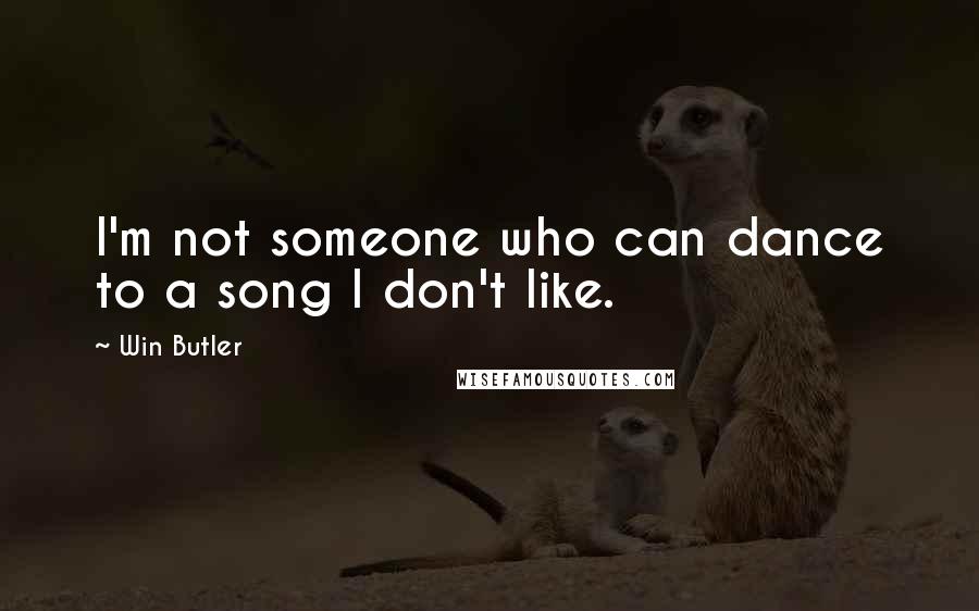 Win Butler Quotes: I'm not someone who can dance to a song I don't like.