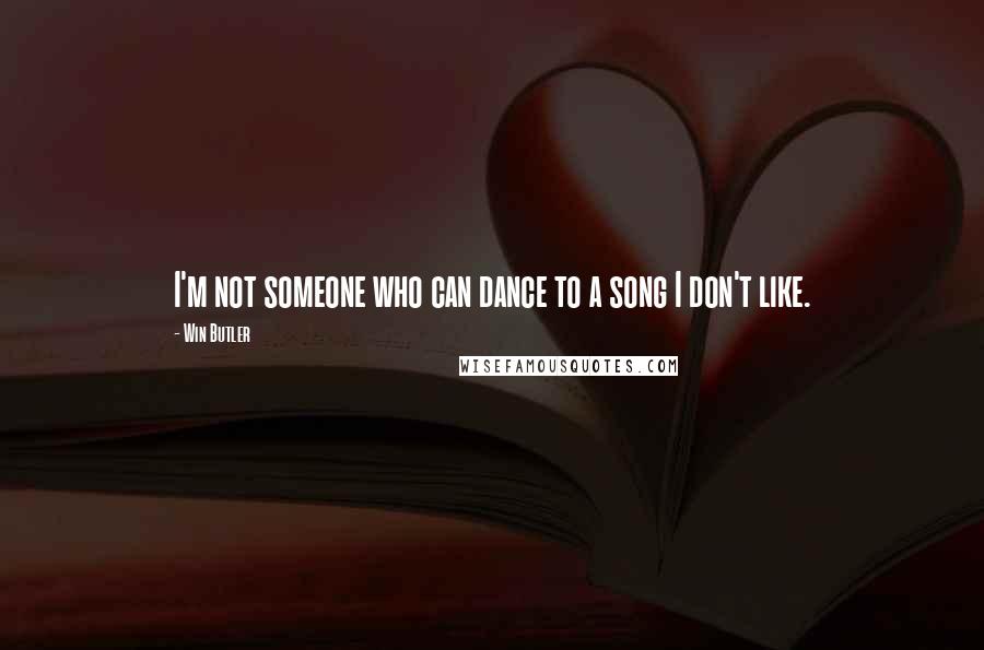 Win Butler Quotes: I'm not someone who can dance to a song I don't like.