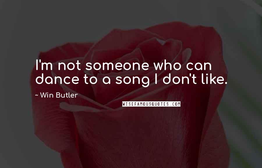 Win Butler Quotes: I'm not someone who can dance to a song I don't like.